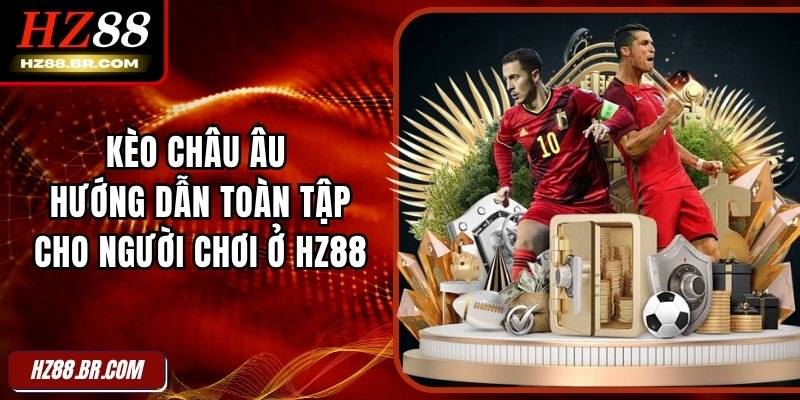 Kèo Châu Âu - Hướng Dẫn Toàn Tập Cho Người Chơi Ở HZ88