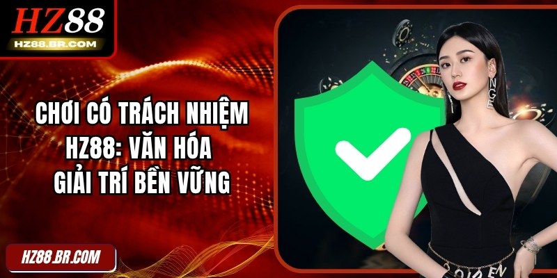 Chơi Có Trách Nhiệm HZ88: Văn Hóa Giải Trí Bền Vững
